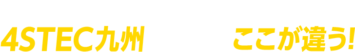 安くて早いだけじゃない！4STEC九州は他社とここが違う！