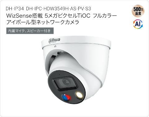 [DH-IP34 DH-IPC-HDW3549H-AS-PV-S3] WizSense搭載 5メガピクセルTiOC フルカラー
アイボール型ネットワークカメラ